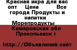 Красная икра для вас.опт. › Цена ­ 900 - Все города Продукты и напитки » Морепродукты   . Кемеровская обл.,Прокопьевск г.